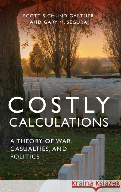 Costly Calculations: A Theory of War, Casualties, and Politics Scott Sigmund Gartner (Naval Postgraduate School, Monterey, California), Gary M. Segura 9781107075283