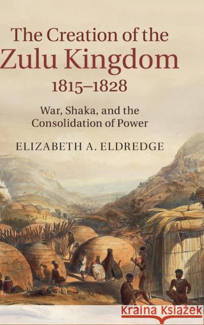 The Creation of the Zulu Kingdom, 1815-1828 Eldredge, Elizabeth A. 9781107075320