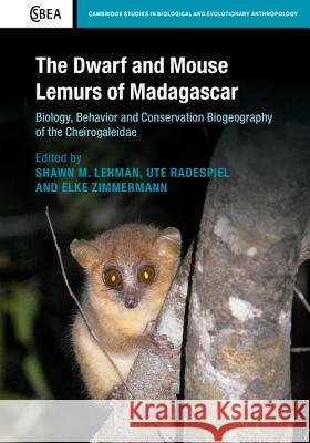 The Dwarf and Mouse Lemurs of Madagascar: Biology, Behavior and Conservation Biogeography of the Cheirogaleidae Shawn Lehman Ute Radespiel Elke Zimmermann 9781107075597 Cambridge University Press