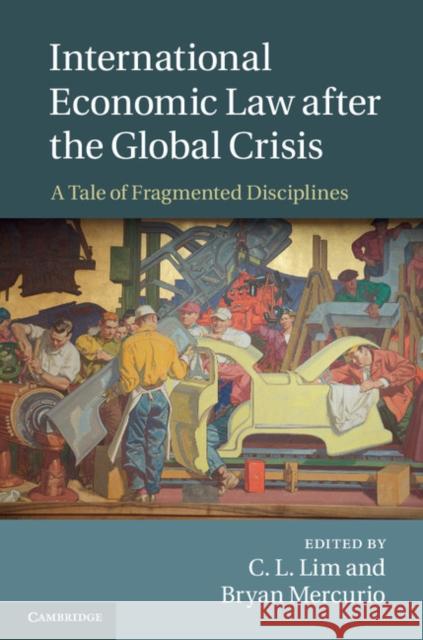 International Economic Law After the Global Crisis: A Tale of Fragmented Disciplines Lim, C. L. 9781107075696 Cambridge University Press