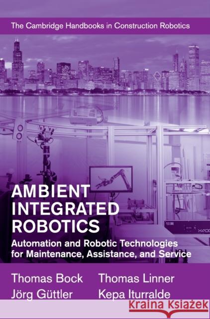 Ambient Integrated Robotics: Automation and Robotic Technologies for Maintenance, Assistance, and Service Bock, Thomas 9781107075986 Cambridge University Press
