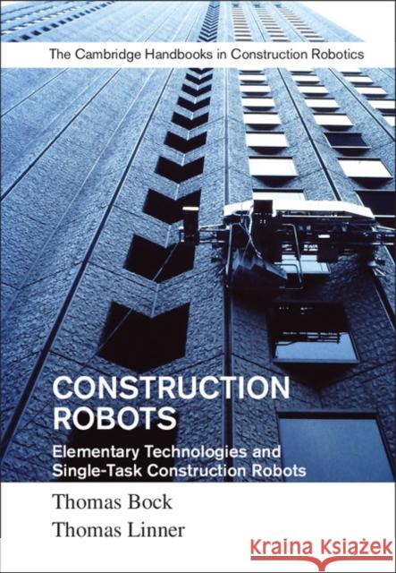 Construction Robots: Volume 3: Elementary Technologies and Single-Task Construction Robots Thomas Bock Thomas Linner 9781107075993 Cambridge University Press