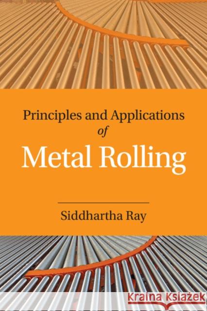 Principles and Applications of Metal Rolling Siddhartha Ray   9781107076099 Cambridge University Press
