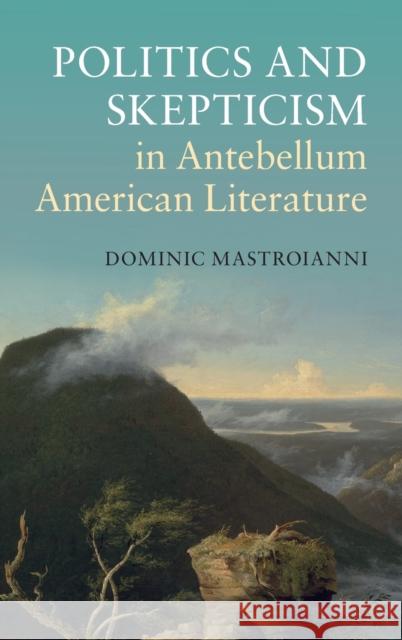 Politics and Skepticism in Antebellum American Literature Dominic Mastroianni 9781107076174