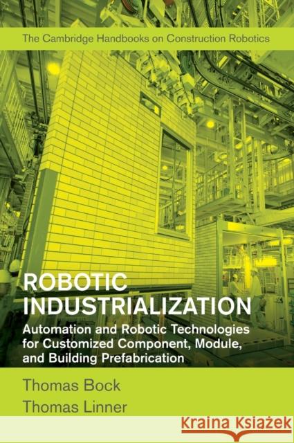 Robotic Industrialization: Automation and Robotic Technologies for Customized Component, Module, and Building Prefabrication Thomas Bock Thomas Linner Christos Georgoulas 9781107076396 Cambridge University Press