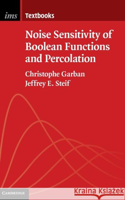 Noise Sensitivity of Boolean Functions and Percolation Christophe Garban Jeffrey E. Steif 9781107076433 Cambridge University Press