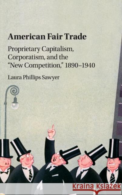 American Fair Trade: Proprietary Capitalism, Corporatism, and the 'New Competition, ' 1890-1940 Laura Phillips Sawyer 9781107076822 Cambridge University Press