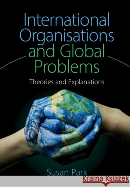 International Organisations and Global Problems: Theories and Explanations Susan Park 9781107077218 Cambridge University Press