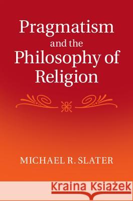 Pragmatism and the Philosophy of Religion Michael Slater 9781107077270 CAMBRIDGE UNIVERSITY PRESS