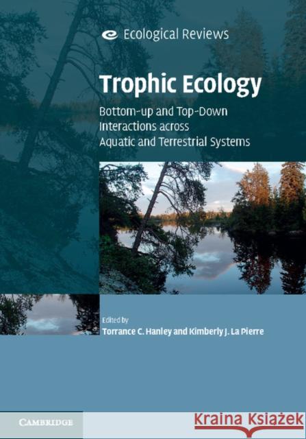 Trophic Ecology: Bottom-Up and Top-Down Interactions Across Aquatic and Terrestrial Systems Hanley, Torrance C. 9781107077324 Cambridge University Press