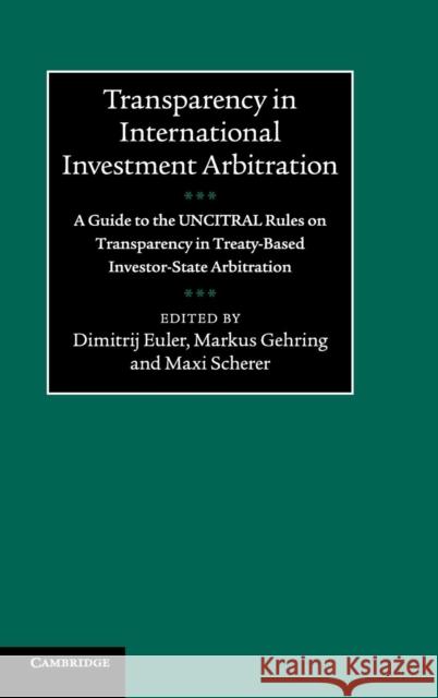 Transparency in International Investment Arbitration: A Guide to the Uncitral Rules on Transparency in Treaty-Based Investor-State Arbitration Euler, Dimitrij 9781107077935 Cambridge University Press