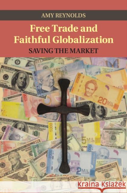 Free Trade and Faithful Globalization: Saving the Market Reynolds, Amy 9781107078246 Cambridge University Press