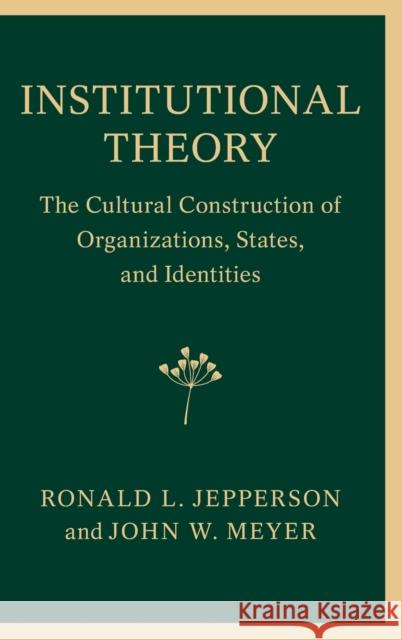 Institutional Theory: The Cultural Construction of Organizations, States, and Identities Ronald L. Jepperson John W. Meyer 9781107078376 Cambridge University Press