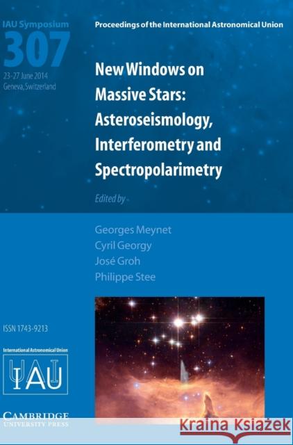 New Windows on Massive Stars (Iau S307): Asteroseismology, Interferometry and Spectropolarimetry Georges Meynet Philippe Stee Cyril Georgy 9781107078581 Cambridge University Press