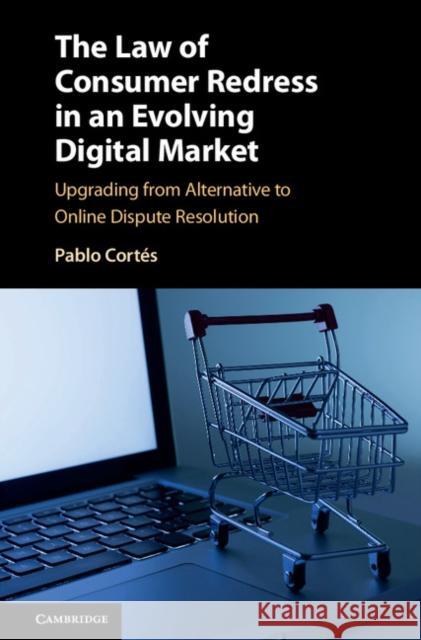 The Law of Consumer Redress in an Evolving Digital Market: Upgrading from Alternative to Online Dispute Resolution Cortés, Pablo 9781107079007 Cambridge University Press