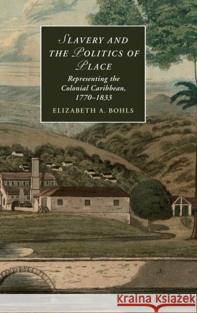 Slavery and the Politics of Place: Representing the Colonial Caribbean, 1770-1833 Elizabeth Bohls 9781107079342