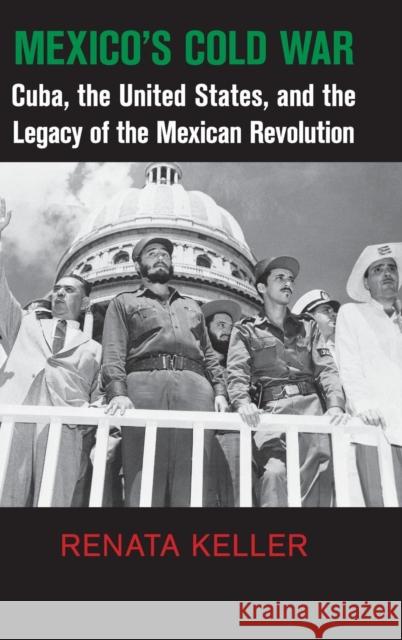 Mexico's Cold War: Cuba, the United States, and the Legacy of the Mexican Revolution Renata Keller 9781107079588 CAMBRIDGE UNIVERSITY PRESS