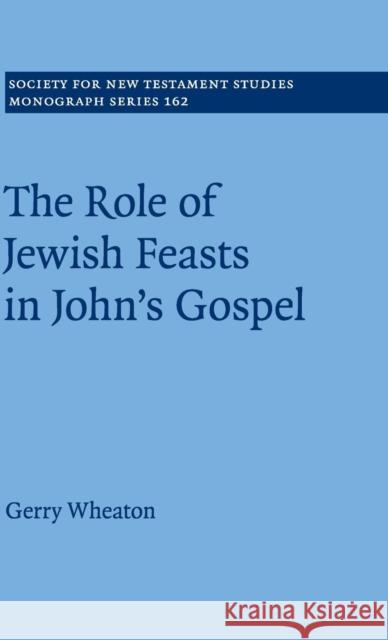 The Role of Jewish Feasts in John's Gospel Gerry Wheaton 9781107079687