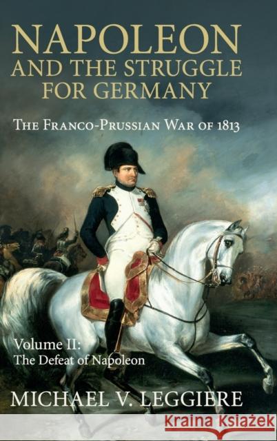 Napoleon and the Struggle for Germany: The Franco-Prussian War of 1813 Michael V. Leggiere (University of North Texas) 9781107080546 Cambridge University Press