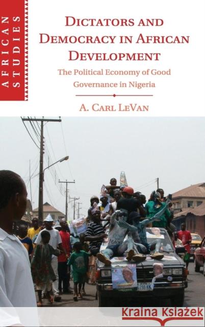 Dictators and Democracy in African Development: The Political Economy of Good Governance in Nigeria Levan, A. Carl 9781107081147