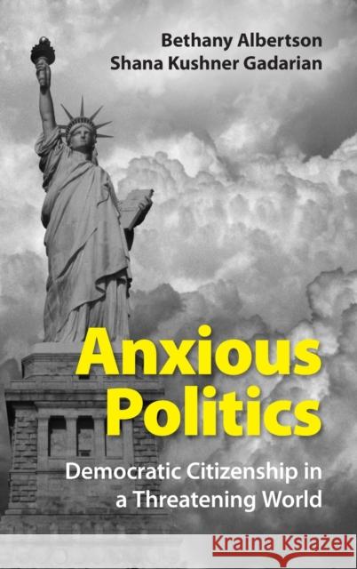 Anxious Politics: Democratic Citizenship in a Threatening World Bethany Albertson Shana Kushne Shana Kushner Gadarian 9781107081482