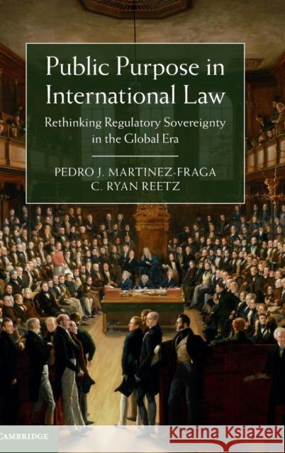 Public Purpose in International Law: Rethinking Regulatory Sovereignty in the Global Era Martinez-Fraga, Pedro J. 9781107081741 Cambridge University Press