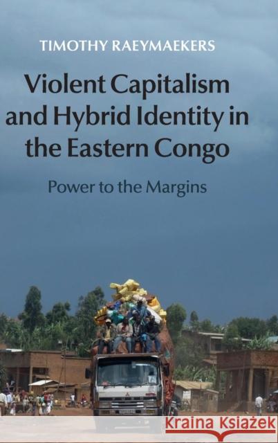 Violent Capitalism and Hybrid Identity in the Eastern Congo: Power to the Margins Raeymaekers, Timothy 9781107082076 Cambridge University Press