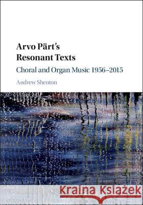 Arvo Pärt's Resonant Texts: Choral and Organ Music 1956-2015 Shenton, Andrew 9781107082458