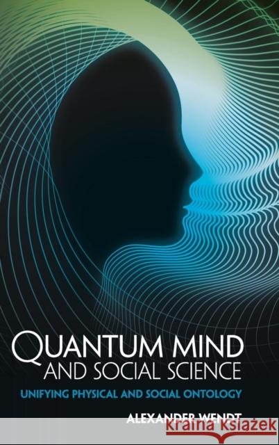 Quantum Mind and Social Science: Unifying Physical and Social Ontology Wendt, Alexander 9781107082540