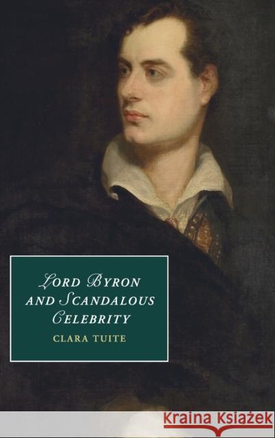 Lord Byron and Scandalous Celebrity Clara Tuite 9781107082595 Cambridge University Press