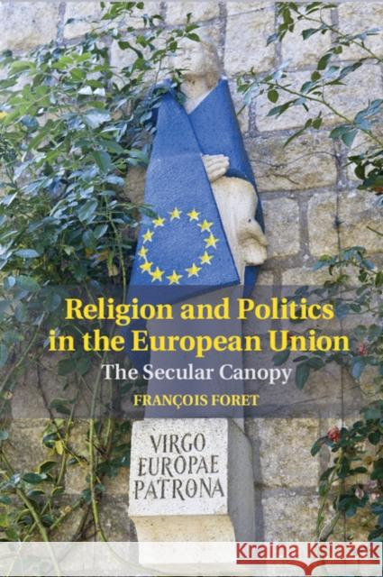 Religion and Politics in the European Union: The Secular Canopy Francois Foret 9781107082717 Cambridge University Press