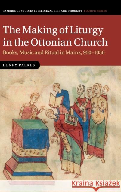 The Making of Liturgy in the Ottonian Church Henry Parkes 9781107083028 Cambridge University Press
