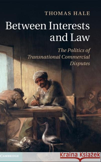 Between Interests and Law: The Politics of Transnational Commercial Disputes Hale, Thomas 9781107083622