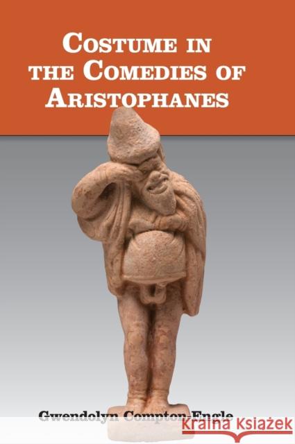 Costume in the Comedies of Aristophanes Gwendolyn Compton-Engle 9781107083790 Cambridge University Press