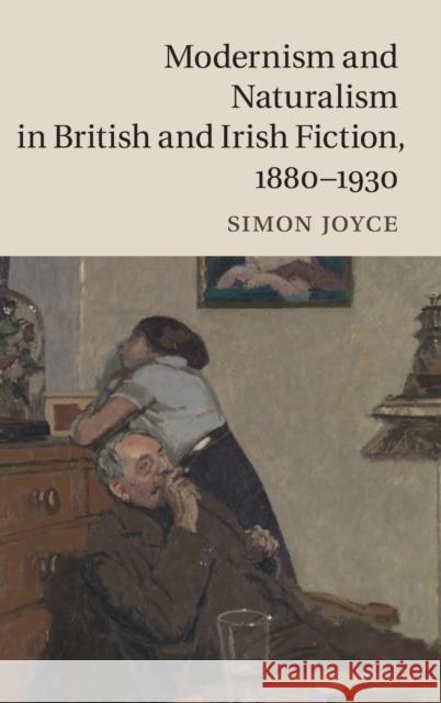 Modernism and Naturalism in British and Irish Fiction, 1880-1930 Simon Joyce 9781107083882 Cambridge University Press