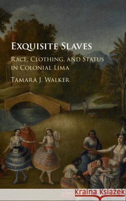 Exquisite Slaves: Race, Clothing, and Status in Colonial Lima Tamara J. Walker 9781107084032 Cambridge University Press