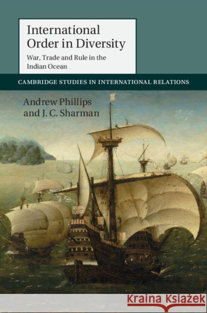 International Order in Diversity: War, Trade and Rule in the Indian Ocean Phillips, Andrew 9781107084834 Cambridge University Press