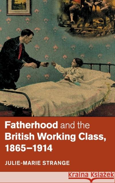 Fatherhood and the British Working Class, 1865-1914 Julie-Marie Strange 9781107084872