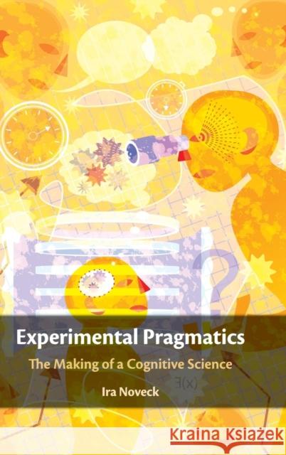 Experimental Pragmatics: The Making of a Cognitive Science Ira Noveck 9781107084902