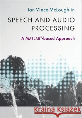 Speech and Audio Processing: A Matlab(r)-Based Approach Ian McLoughlin 9781107085466