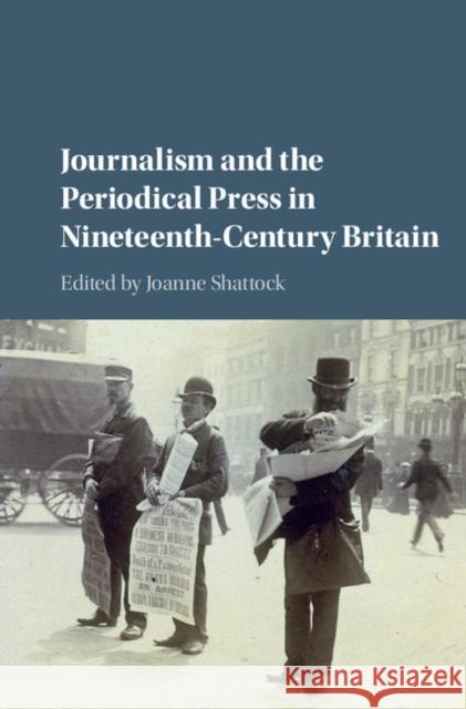 Journalism and the Periodical Press in Nineteenth-Century Britain Joanne Shattock   9781107085732