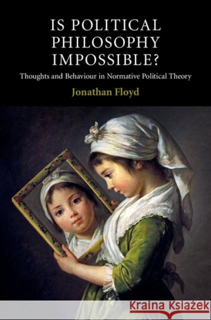 Is Political Philosophy Impossible?: Thoughts and Behaviour in Normative Political Theory Jonathan Floyd 9781107086050 Cambridge University Press