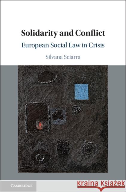 Solidarity and Conflict: European Social Law in Crisis Silvana Sciarra 9781107086067 Cambridge University Press