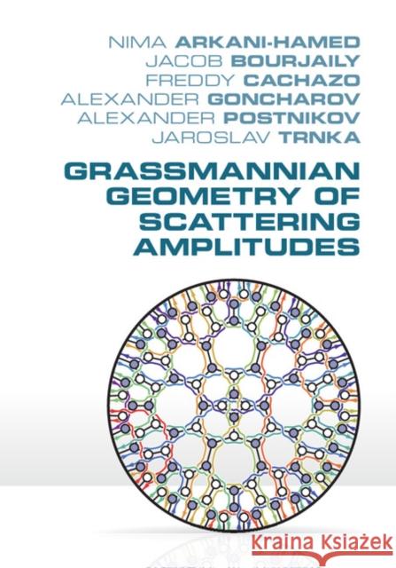 Grassmannian Geometry of Scattering Amplitudes Nima Arkani-Hamed Jacob Bourjaily Freddy Cachazo 9781107086586 Cambridge University Press