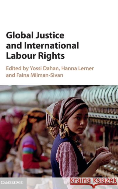 Global Justice and International Labour Rights Yossi Dahan Hanna Lerner Faina Milman-Sivan 9781107087873