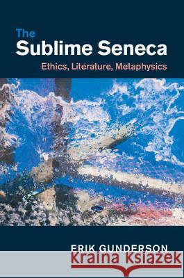The Sublime Seneca: Ethics, Literature, Metaphysics Gunderson, Erik 9781107090019 Cambridge University Press