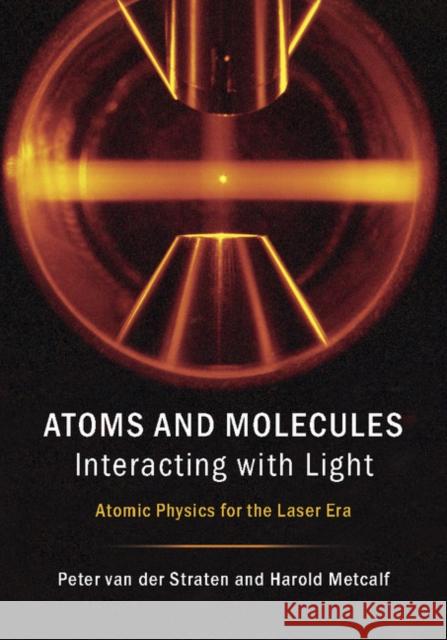 Atoms and Molecules Interacting with Light: Atomic Physics for the Laser Era Peter Va Harold Metcalf 9781107090149