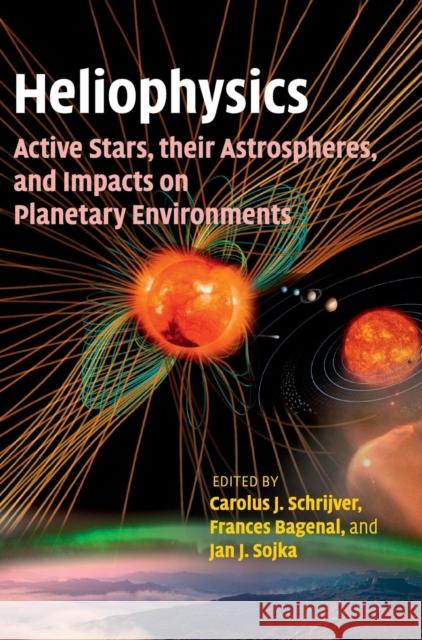 Heliophysics: Active Stars, Their Astrospheres, and Impacts on Planetary Environments Carolus J Schrijver 9781107090477 CAMBRIDGE UNIVERSITY PRESS