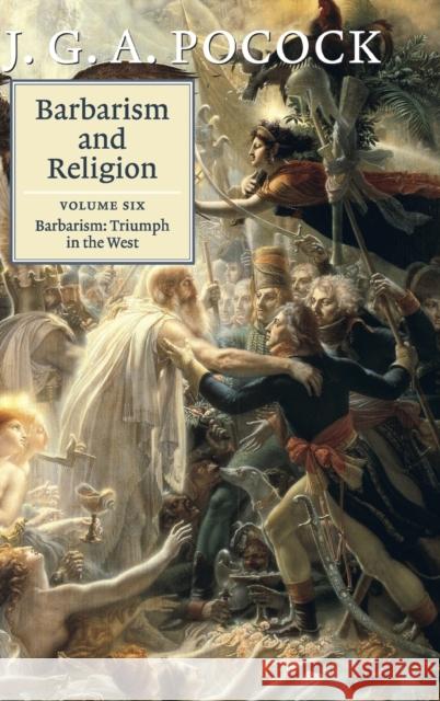 Barbarism and Religion: Volume 6, Barbarism: Triumph in the West J. G. A. Pocock 9781107091467 Cambridge University Press