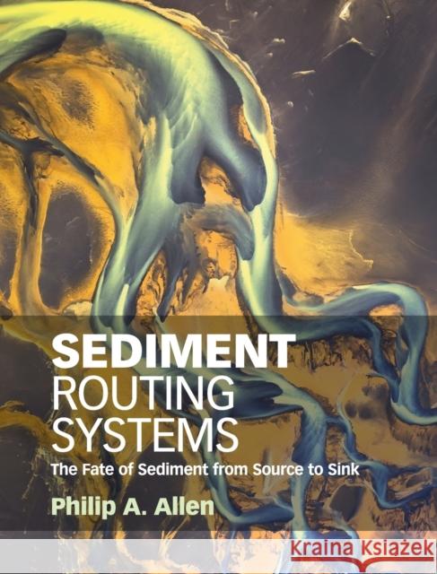 Sediment Routing Systems: The Fate of Sediment from Source to Sink Allen, Philip A. 9781107091993